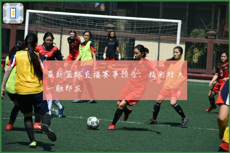 最新篮球直播赛事预告：精彩对决一触即发
