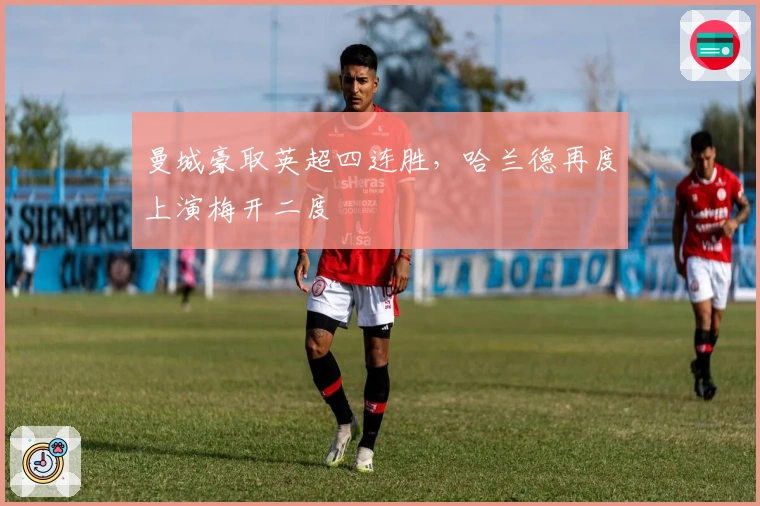 曼城豪取英超四连胜,哈兰德再度上演梅开二度