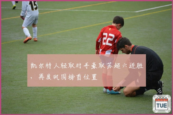 凯尔特人轻取对手豪取苏超六连胜,再度巩固榜首位置