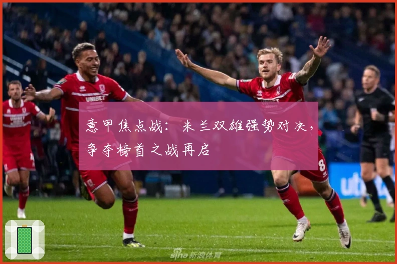 意甲焦点战：米兰双雄强势对决，争夺榜首之战再启