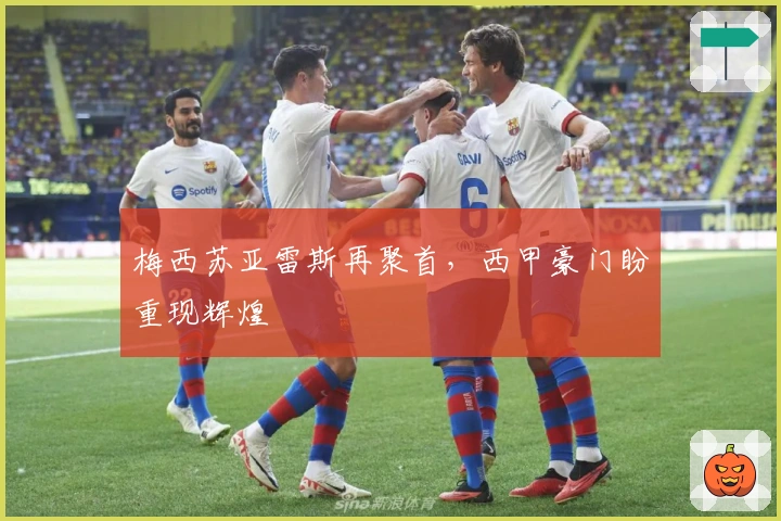 梅西苏亚雷斯再聚首，西甲豪门盼重现辉煌