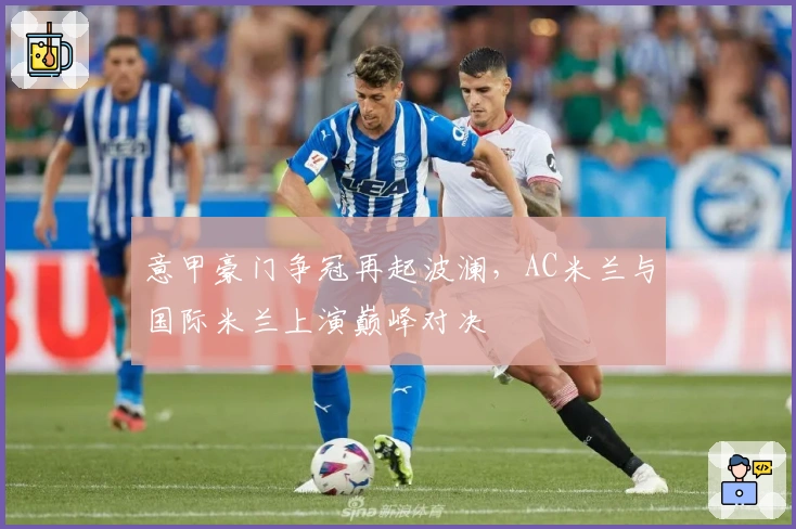 意甲豪门争冠再起波澜，AC米兰与国际米兰上演巅峰对决