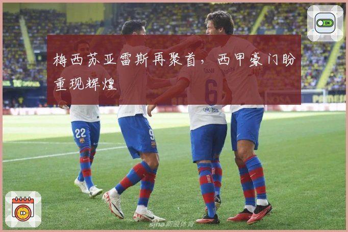 梅西苏亚雷斯再聚首,西甲豪门盼重现辉煌