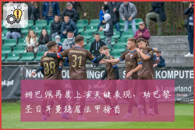 姆巴佩再度上演关键表现，助巴黎圣日耳曼稳居法甲榜首