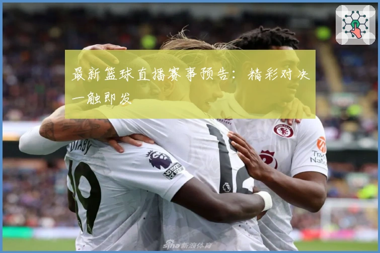 最新篮球直播赛事预告：精彩对决一触即发