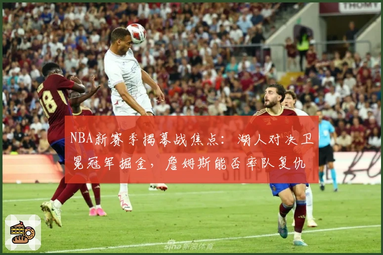 NBA新赛季揭幕战焦点:湖人对决卫冕冠军掘金,詹姆斯能否率队复仇?