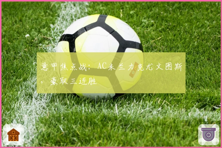 意甲焦点战：AC米兰力克尤文图斯，豪取三连胜