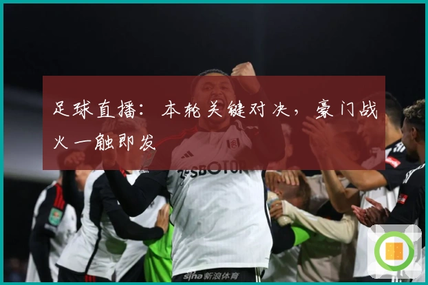 足球直播：本轮关键对决，豪门战火一触即发